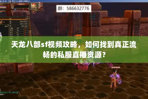 天龙八部sf视频攻略,如何找到真正流畅的私服直播资源? 天龙八部sf视频攻略,如何找到真正流畅的私服直播资源?