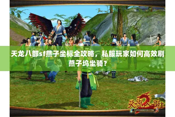 天龙八部sf燕子坐标全攻略，私服玩家如何高效刷燕子坞坐骑？