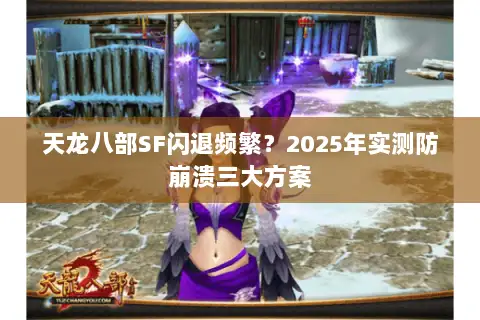 天龙八部SF闪退频繁？2025年实测防崩溃三大方案