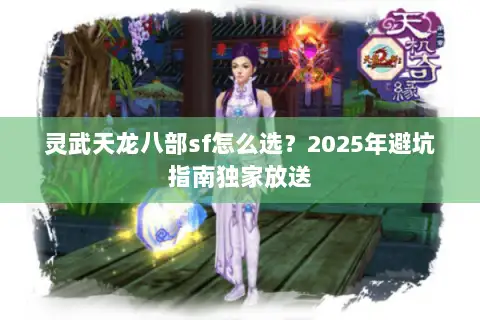 灵武天龙八部sf怎么选？2025年避坑指南独家放送