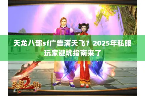 天龙八部sf广告满天飞?2025年私服玩家避坑指南来了 天龙八部sf广告满天飞?2025年私服玩家避坑指南来了