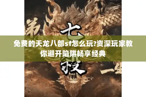 免费的天龙八部sf怎么玩?资深玩家教你避开陷阱畅享经典 免费的天龙八部sf怎么玩?资深玩家教你避开陷阱畅享经典