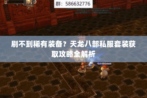 刷不到稀有装备?天龙八部私服套装获取攻略全解析 刷不到稀有装备?天龙八部私服套装获取攻略全解析