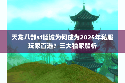 天龙八部sf倾城为何成为2025年私服玩家首选?三大独家解析 天龙八部sf倾城为何成为2025年私服玩家首选?三大独家解析