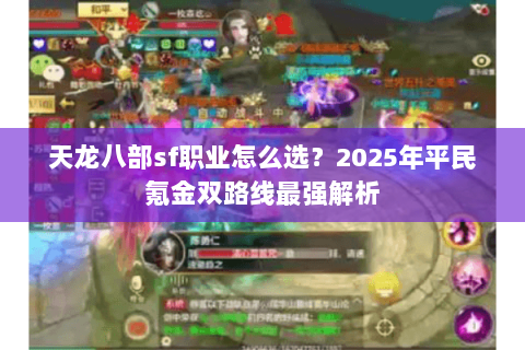 天龙八部sf职业怎么选？2025年平民氪金双路线最强解析