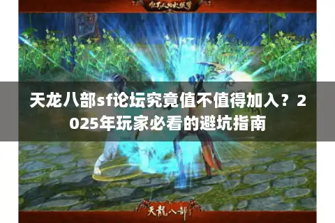 天龙八部sf论坛究竟值不值得加入？2025年玩家必看的避坑指南