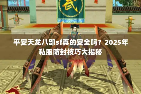 平安天龙八部sf真的安全吗？2025年私服防封技巧大揭秘