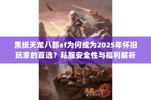 黑纸天龙八部sf为何成为2025年怀旧玩家的首选？私服安全性与福利解析