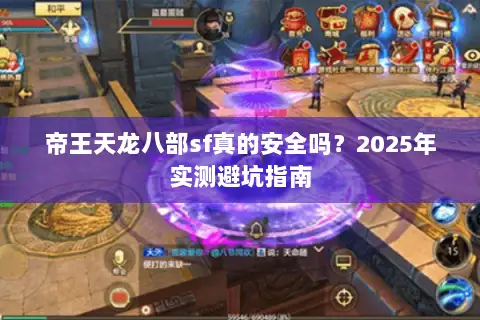 帝王天龙八部sf真的安全吗？2025年实测避坑指南