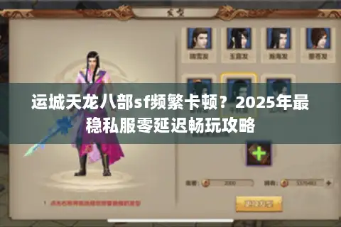 运城天龙八部sf频繁卡顿？2025年最稳私服零延迟畅玩攻略