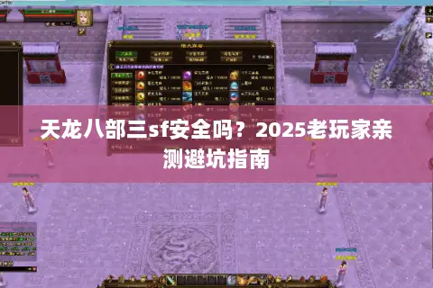 天龙八部三sf安全吗?2025老玩家亲测避坑指南 天龙八部三sf安全吗?2025老玩家亲测避坑指南