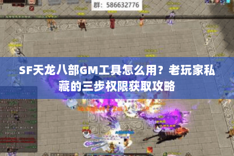 SF天龙八部GM工具怎么用?老玩家私藏的三步权限获取攻略 SF天龙八部GM工具怎么用?老玩家私藏的三步权限获取攻略