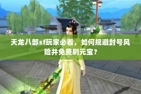 天龙八部sf玩家必看,如何规避封号风险并免费刷元宝? 天龙八部sf玩家必看,如何规避封号风险并免费刷元宝?