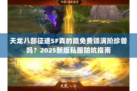 天龙八部征途SF真的能免费领满阶珍兽吗？2025新版私服防坑指南