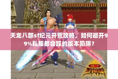 天龙八部sf纪元开荒攻略，如何避开99%私服都会踩的版本陷阱？