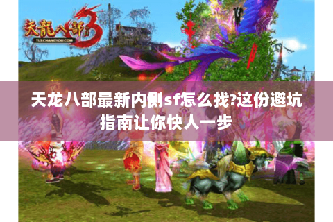 天龙八部最新内侧sf怎么找?这份避坑指南让你快人一步 天龙八部最新内侧sf怎么找?这份避坑指南让你快人一步