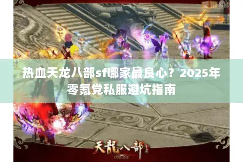 热血天龙八部sf哪家最良心?2025年零氪党私服避坑指南 热血天龙八部sf哪家最良心?2025年零氪党私服避坑指南