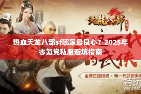 热血天龙八部sf哪家最良心?2025年零氪党私服避坑指南 热血天龙八部sf哪家最良心?2025年零氪党私服避坑指南