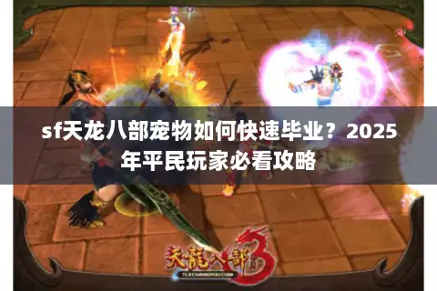 sf天龙八部宠物如何快速毕业?2025年平民玩家必看攻略 sf天龙八部宠物如何快速毕业?2025年平民玩家必看攻略