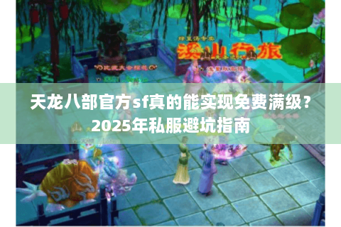 天龙八部官方sf真的能实现免费满级？2025年私服避坑指南