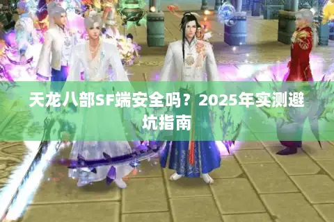 天龙八部SF端安全吗？2025年实测避坑指南