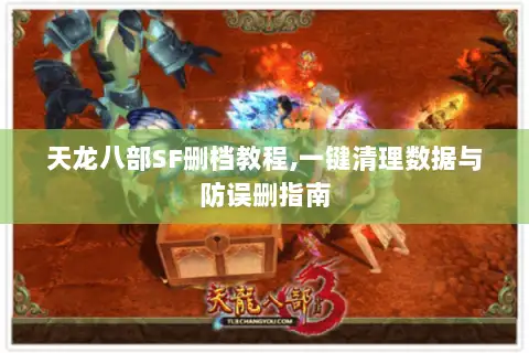 天龙八部SF删档教程,一键清理数据与防误删指南 天龙八部SF删档教程,一键清理数据与防误删指南