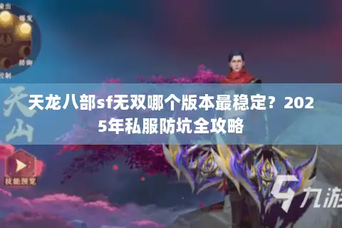 天龙八部sf无双哪个版本最稳定?2025年私服防坑全攻略 天龙八部sf无双哪个版本最稳定?2025年私服防坑全攻略