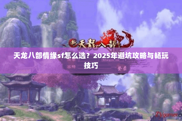 天龙八部情缘sf怎么选？2025年避坑攻略与畅玩技巧