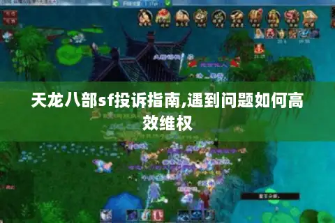 天龙八部sf投诉指南,遇到问题如何高效维权 天龙八部sf投诉指南,遇到问题如何高效维权