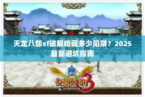 天龙八部sf破解暗藏多少陷阱?2025最新避坑指南 天龙八部sf破解暗藏多少陷阱?2025最新避坑指南