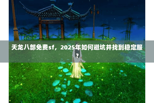 天龙八部免费sf,2025年如何避坑并找到稳定服? 天龙八部免费sf,2025年如何避坑并找到稳定服?