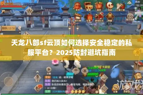 天龙八部sf云顶如何选择安全稳定的私服平台?2025防封避坑指南 天龙八部sf云顶如何选择安全稳定的私服平台?2025防封避坑指南