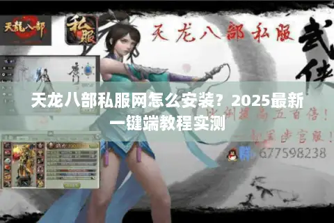 天龙八部私服网怎么安装？2025最新一键端教程实测