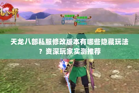 天龙八部私服修改版本有哪些隐藏玩法?资深玩家实测推荐 天龙八部私服修改版本有哪些隐藏玩法?资深玩家实测推荐