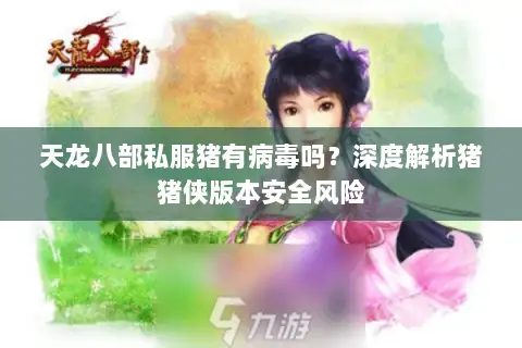 天龙八部私服猪有病毒吗?深度解析猪猪侠版本安全风险 天龙八部私服猪有病毒吗?深度解析猪猪侠版本安全风险