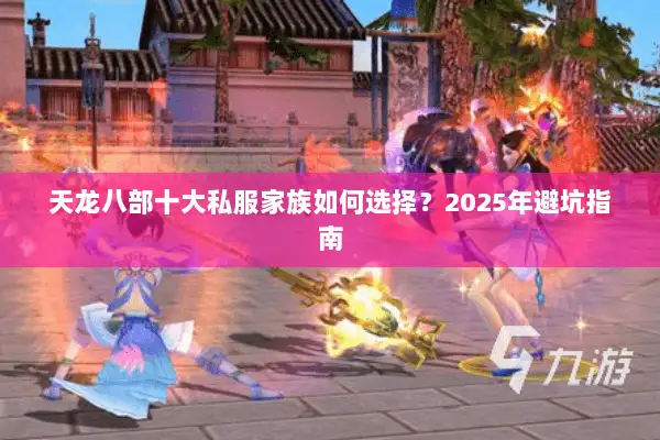 天龙八部十大私服家族如何选择?2025年避坑指南 天龙八部十大私服家族如何选择?2025年避坑指南