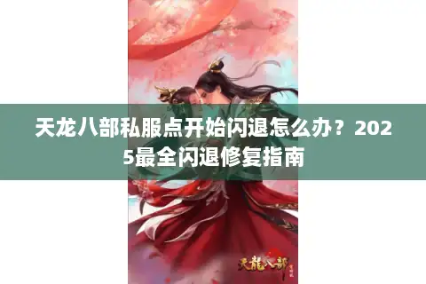 天龙八部私服点开始闪退怎么办？2025最全闪退修复指南