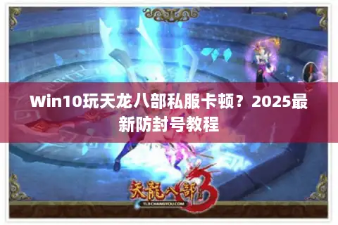 Win10玩天龙八部私服卡顿?2025最新防封号教程 Win10玩天龙八部私服卡顿?2025最新防封号教程