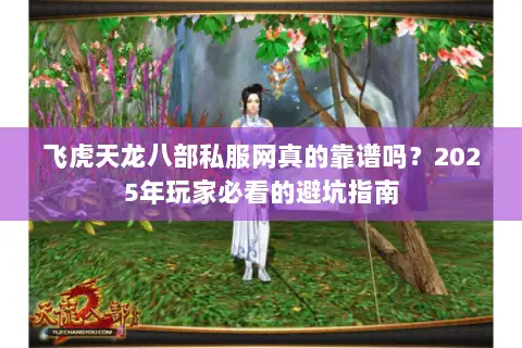 飞虎天龙八部私服网真的靠谱吗?2025年玩家必看的避坑指南 飞虎天龙八部私服网真的靠谱吗?2025年玩家必看的避坑指南