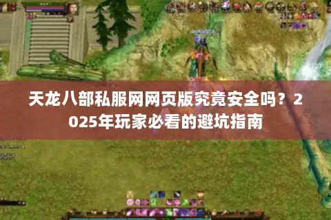 天龙八部私服网网页版究竟安全吗？2025年玩家必看的避坑指南