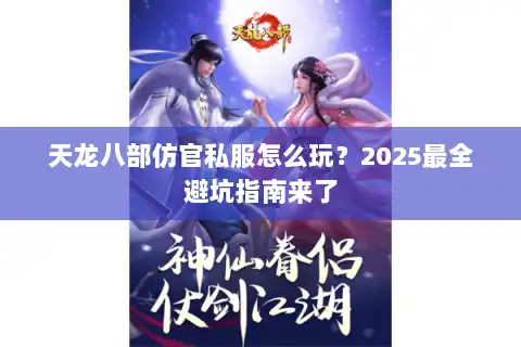 天龙八部仿官私服怎么玩？2025最全避坑指南来了