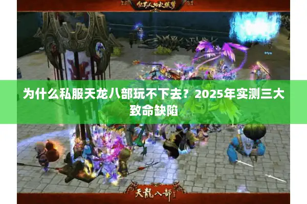 为什么私服天龙八部玩不下去?2025年实测三大致命缺陷 为什么私服天龙八部玩不下去?2025年实测三大致命缺陷