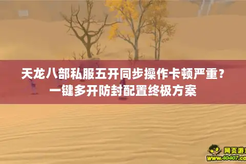 天龙八部私服五开同步操作卡顿严重？一键多开防封配置终极方案