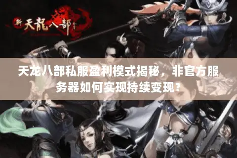 天龙八部私服盈利模式揭秘,非官方服务器如何实现持续变现? 天龙八部私服盈利模式揭秘,非官方服务器如何实现持续变现?