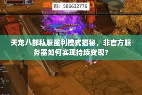 天龙八部私服盈利模式揭秘,非官方服务器如何实现持续变现? 天龙八部私服盈利模式揭秘,非官方服务器如何实现持续变现?