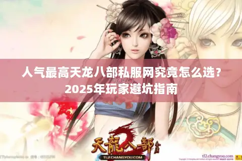 人气最高天龙八部私服网究竟怎么选？2025年玩家避坑指南