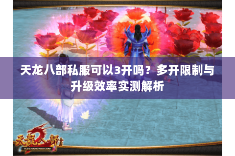 天龙八部私服可以3开吗？多开限制与升级效率实测解析