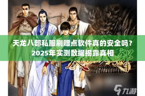天龙八部私服刷赠点软件真的安全吗？2025年实测数据揭露真相