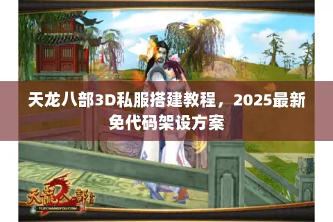 天龙八部3D私服搭建教程,2025最新免代码架设方案 天龙八部3D私服搭建教程,2025最新免代码架设方案
