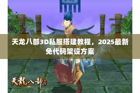 天龙八部3D私服搭建教程,2025最新免代码架设方案 天龙八部3D私服搭建教程,2025最新免代码架设方案